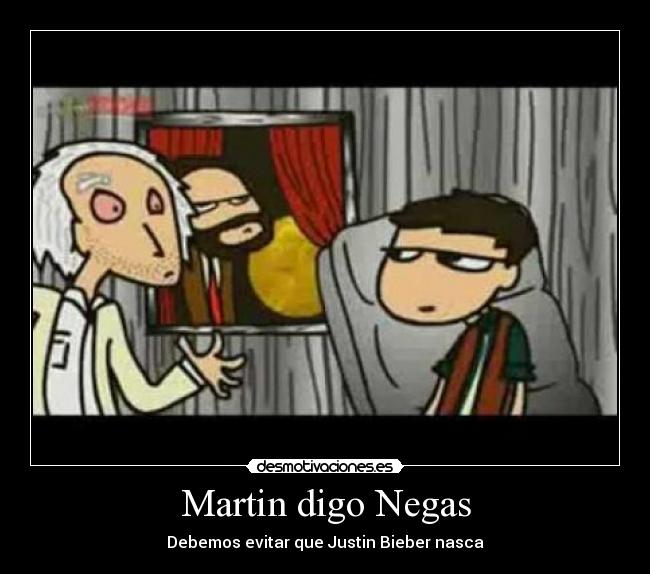 Martin digo Negas - Debemos evitar que Justin Bieber nasca