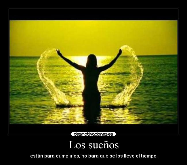 Los sueños - están para cumplirlos, no para que se los lleve el tiempo.