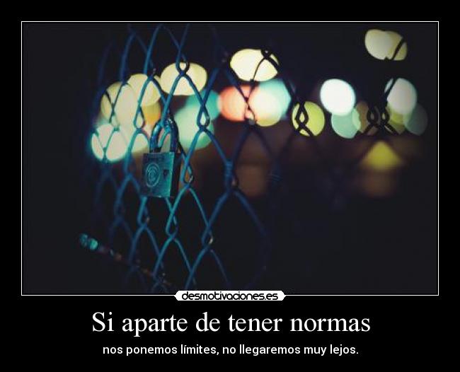 Si aparte de tener normas - nos ponemos límites, no llegaremos muy lejos.