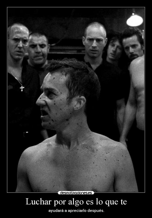 Luchar por algo es lo que te - ayudará a apreciarlo después.