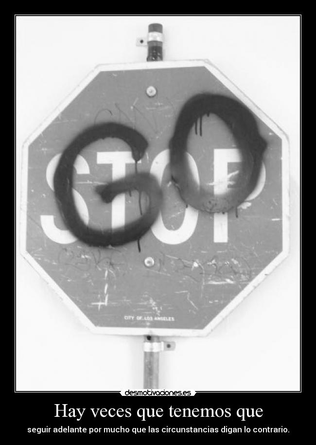 Hay veces que tenemos que - seguir adelante por mucho que las circunstancias digan lo contrario.