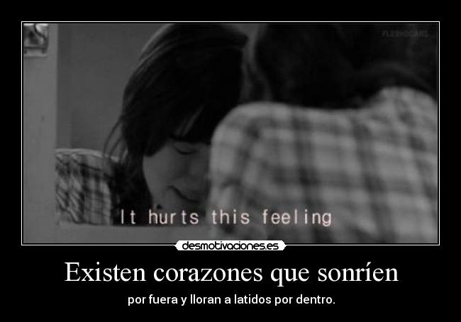 Existen corazones que sonríen - por fuera y lloran a latidos por dentro.