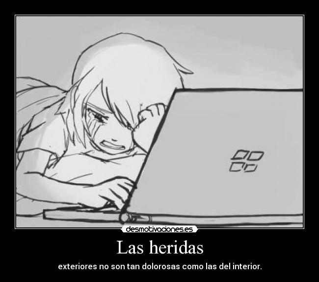 Las heridas - exteriores no son tan dolorosas como las del interior.