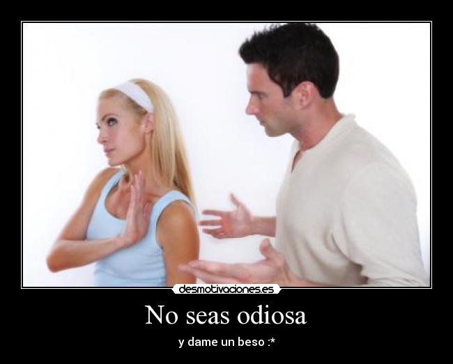 No seas odiosa -
