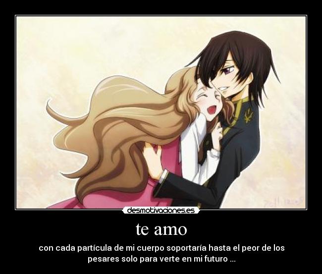 te amo - con cada partícula de mi cuerpo soportaría hasta el peor de los
pesares solo para verte en mi futuro ...