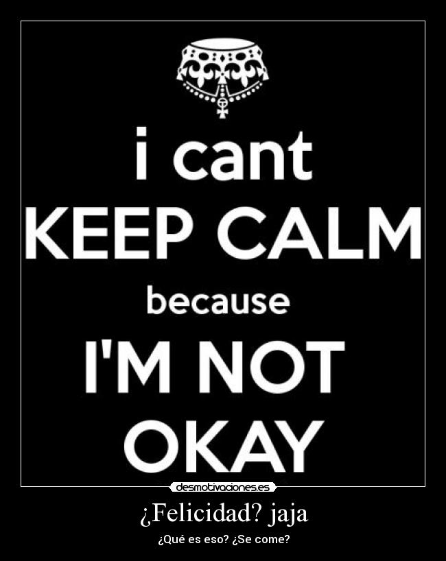 ¿Felicidad? jaja - ¿Qué es eso? ¿Se come?