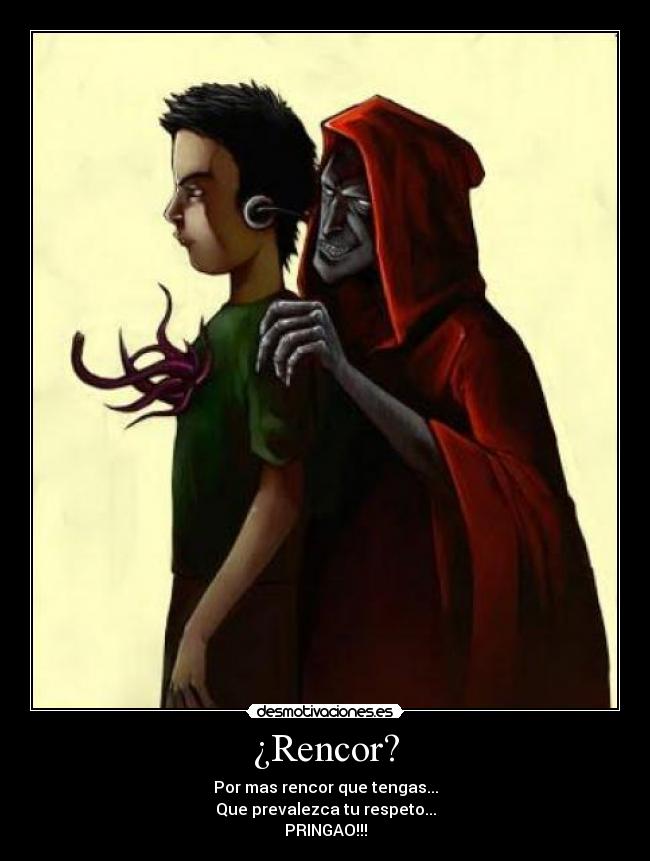 ¿Rencor? - Por mas rencor que tengas...
Que prevalezca tu respeto...
PRINGAO!!!