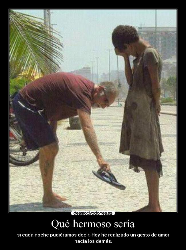 Qué hermoso sería - si cada noche pudiéramos decir: Hoy he realizado un gesto de amor hacia los demás.