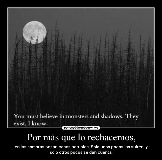 Por más que lo rechacemos, - en las sombras pasan cosas horribles. Solo unos pocos las sufren, y
solo otros pocos se dan cuenta.