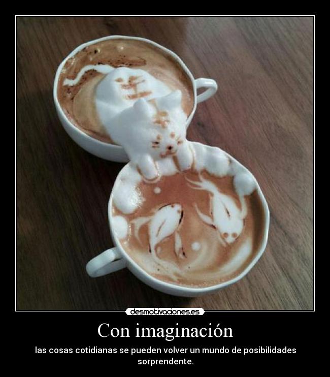 Con imaginación - las cosas cotidianas se pueden volver un mundo de posibilidades sorprendente.
