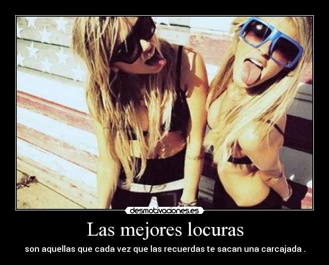 Las mejores locuras - son aquellas que cada vez que las recuerdas te sacan una carcajada .