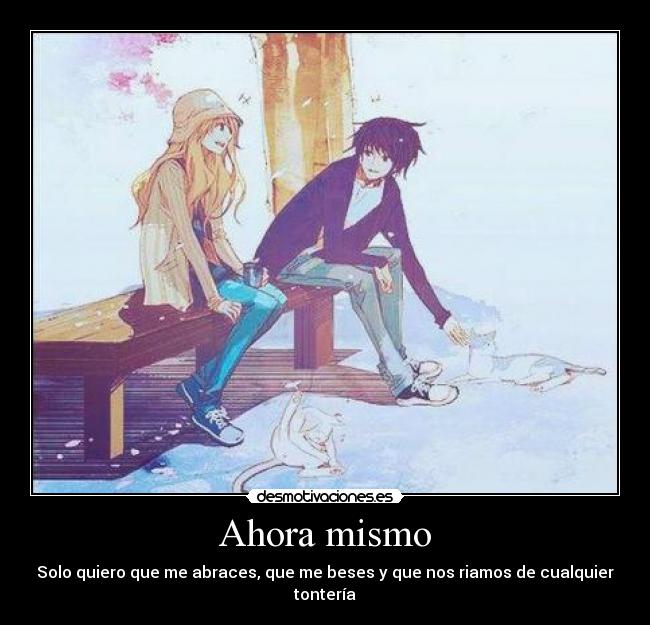 Ahora mismo - Solo quiero que me abraces, que me beses y que nos riamos de cualquier tontería