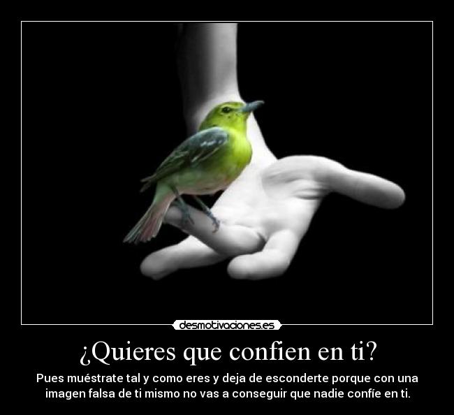 ¿Quieres que confien en ti? - Pues muéstrate tal y como eres y deja de esconderte porque con una
imagen falsa de ti mismo no vas a conseguir que nadie confíe en ti.