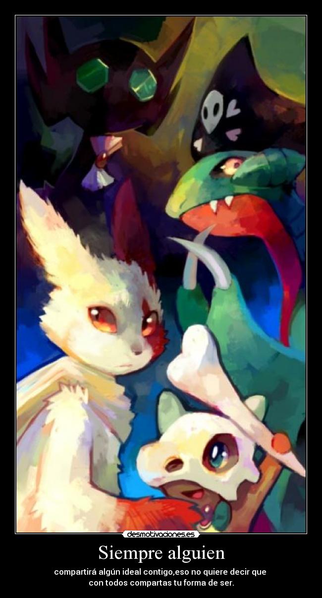 Siempre alguien - compartirá algún ideal contigo,eso no quiere decir que
con todos compartas tu forma de ser.