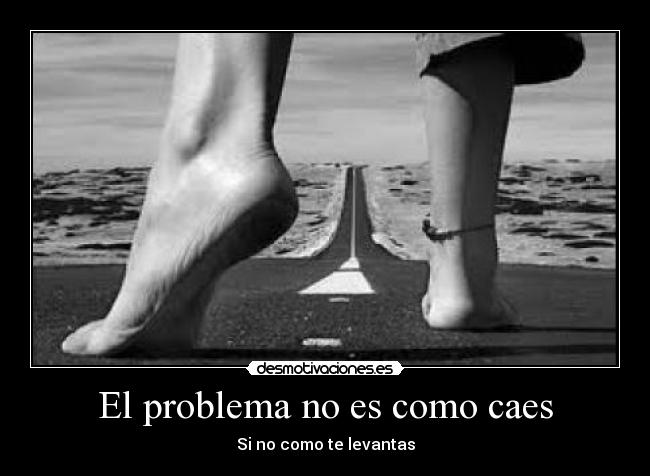 El problema no es como caes - Si no como te levantas