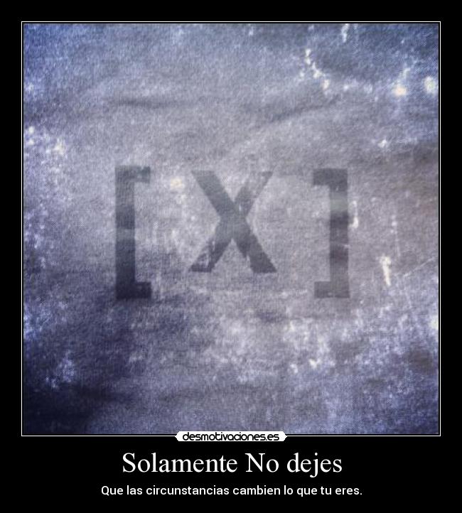 Solamente No dejes - Que las circunstancias cambien lo que tu eres.
