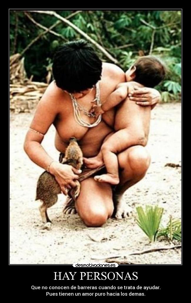 HAY PERSONAS - Que no conocen de barreras cuando se trata de ayudar.
Pues tienen un amor puro hacia los demas.