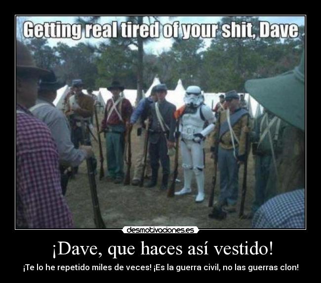 ¡Dave, que haces así vestido! - ¡Te lo he repetido miles de veces! ¡Es la guerra civil, no las guerras clon!