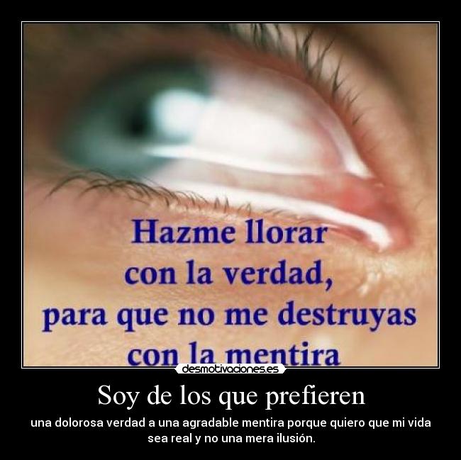 Soy de los que prefieren - una dolorosa verdad a una agradable mentira porque quiero que mi vida
sea real y no una mera ilusión.