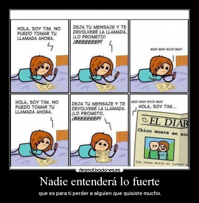 Nadie entenderá lo fuerte - que es para ti perder a alguien que quisiste mucho.