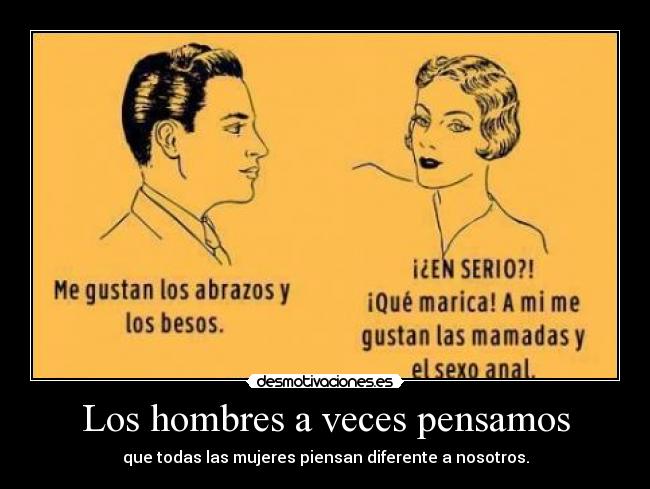 Los hombres a veces pensamos - que todas las mujeres piensan diferente a nosotros.