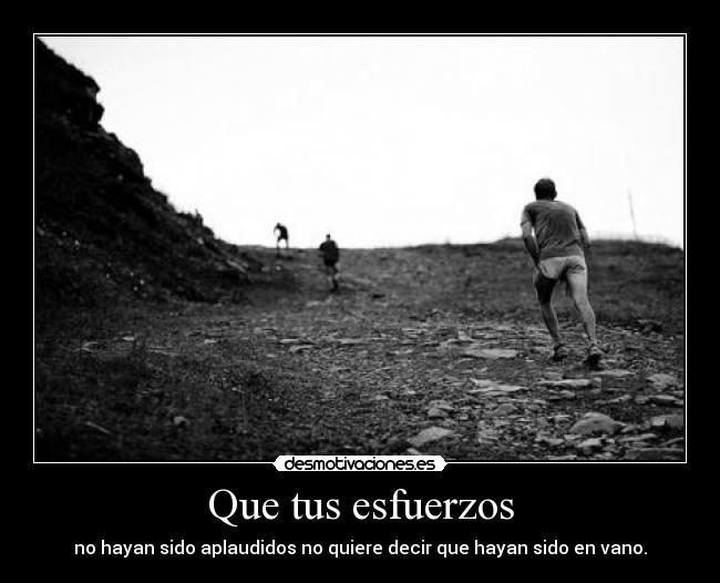 Que tus esfuerzos - no hayan sido aplaudidos no quiere decir que hayan sido en vano.