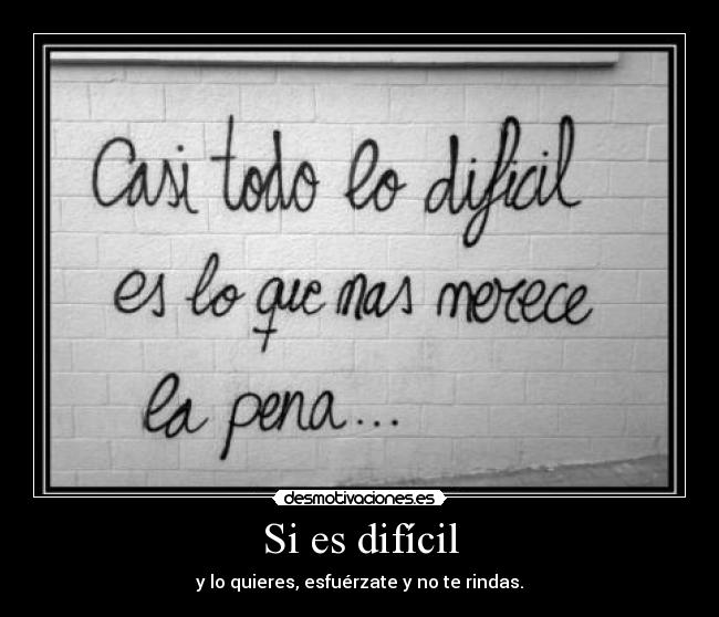 Si es difícil - y lo quieres, esfuérzate y no te rindas.