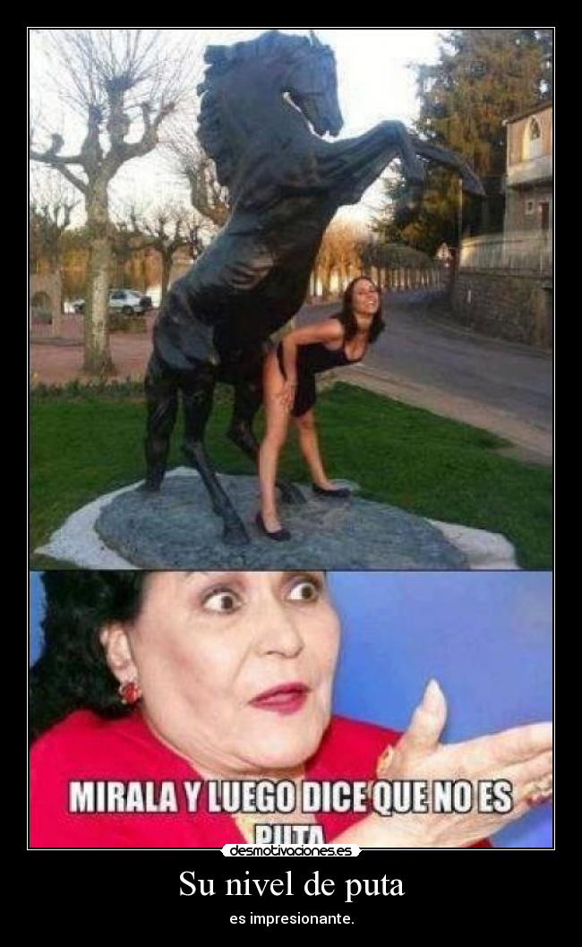 Su nivel de puta - es impresionante.