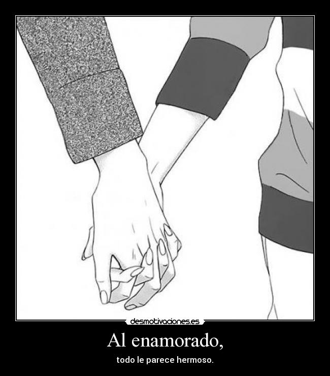 Al enamorado, - todo le parece hermoso.