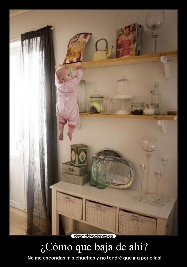 ¿Cómo que baja de ahí? - ¡No me escondas mis chuches y no tendré que ir a por ellas!