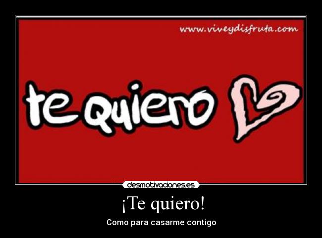 ¡Te quiero! - Como para casarme contigo