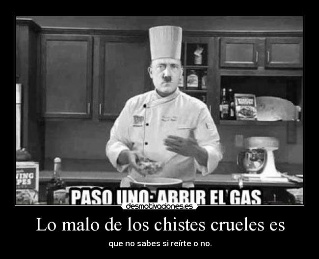 Lo malo de los chistes crueles es - que no sabes si reírte o no.