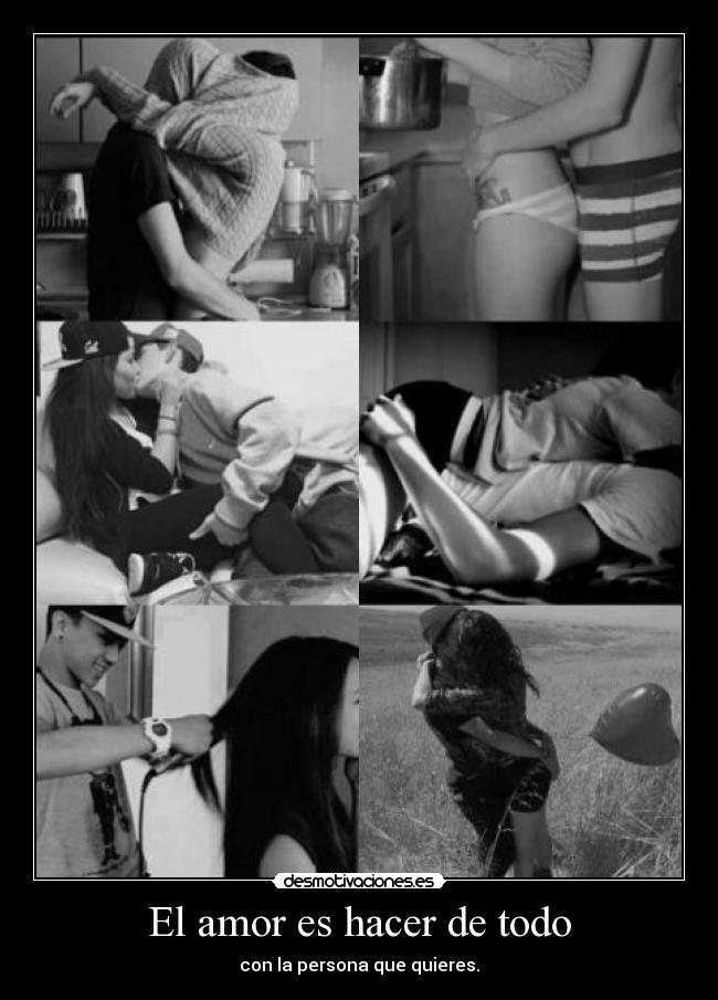 El amor es hacer de todo - con la persona que quieres.
