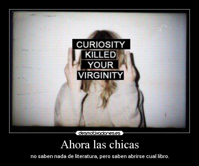 Ahora las chicas - no saben nada de literatura, pero saben abrirse cual libro.