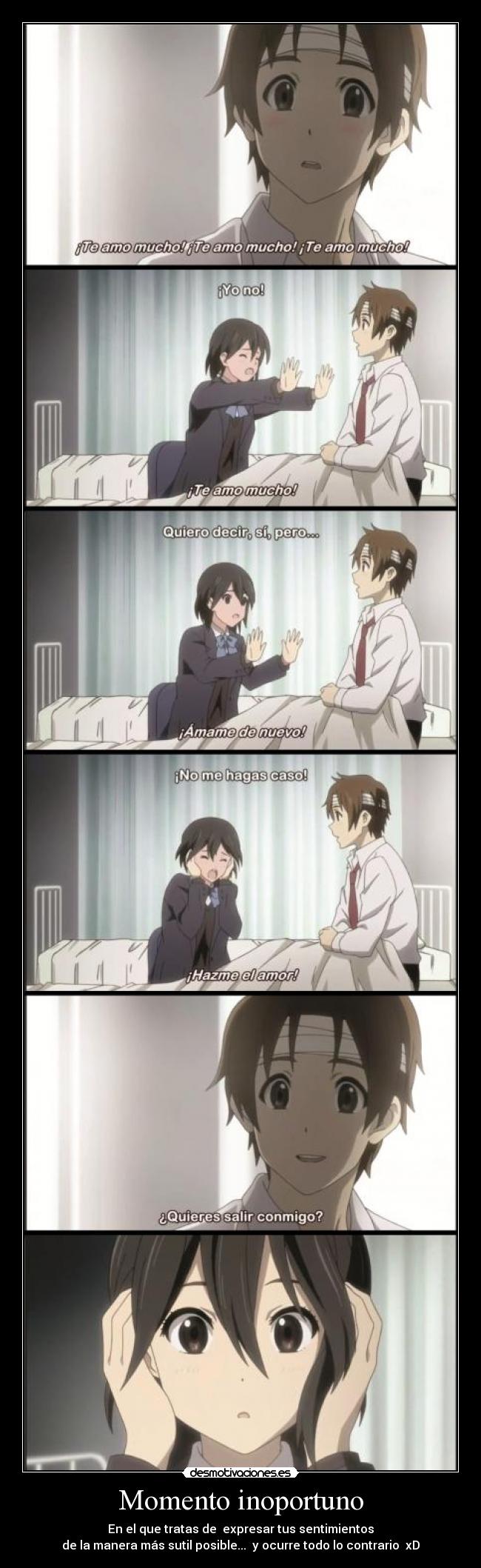 Momento inoportuno - En el que tratas de expresar tus sentimientos
de la manera más sutil posible... y ocurre todo lo contrario xD