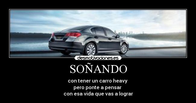 SOÑANDO - con tener un carro heavy
pero ponte a pensar
con esa vida que vas a lograr