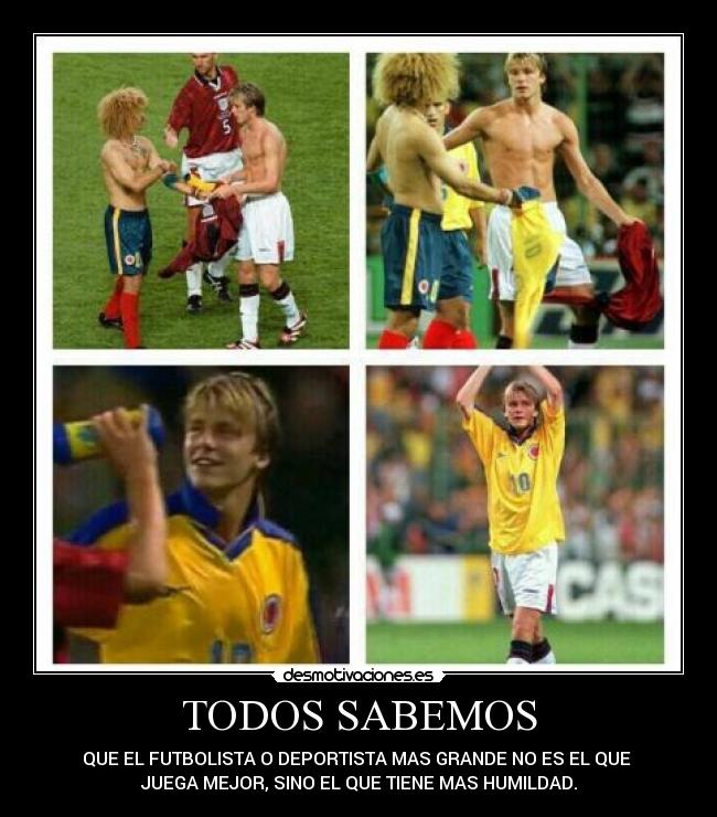 TODOS SABEMOS - QUE EL FUTBOLISTA O DEPORTISTA MAS GRANDE NO ES EL QUE
JUEGA MEJOR, SINO EL QUE TIENE MAS HUMILDAD.
