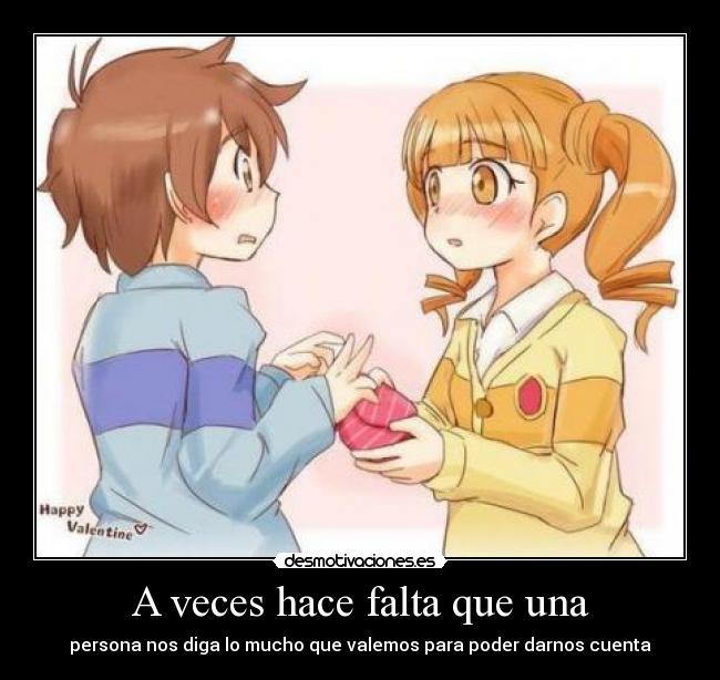 A veces hace falta que una - persona nos diga lo mucho que valemos para poder darnos cuenta