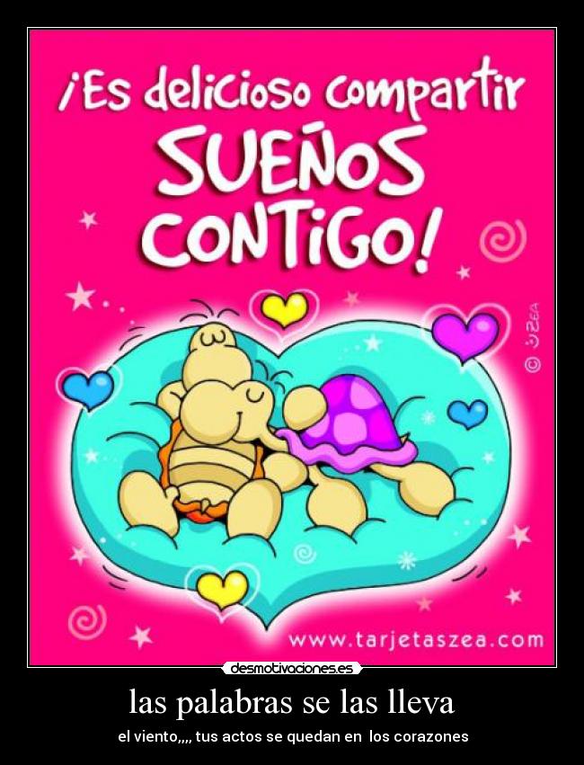 las palabras se las lleva - el viento,,,, tus actos se quedan en los corazones