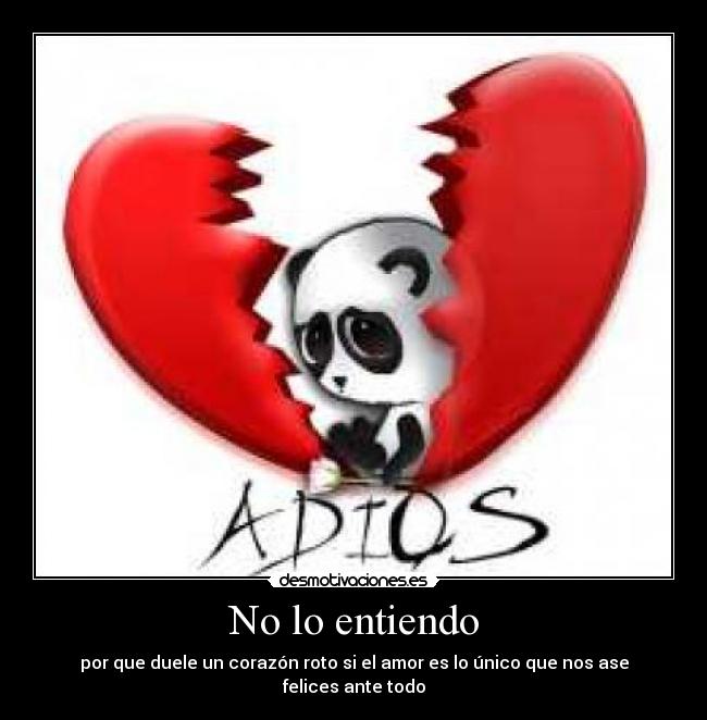 No lo entiendo - por que duele un corazón roto si el amor es lo único que nos ase felices ante todo