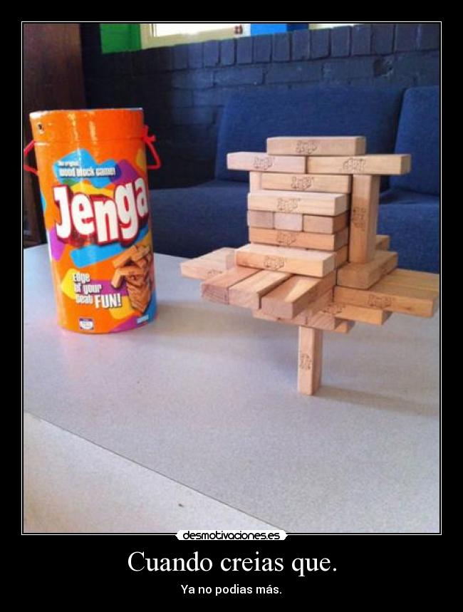 Cuando creias que. - Ya no podias más.