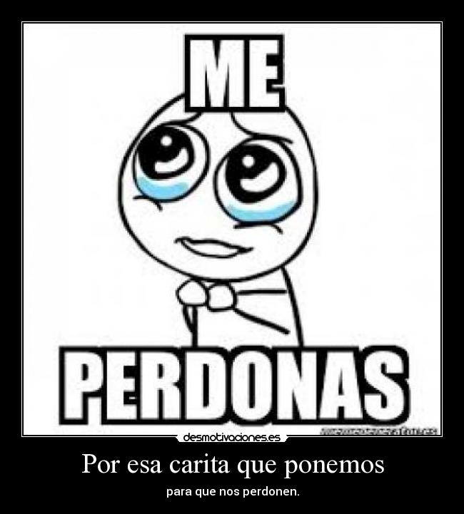 Por esa carita que ponemos - para que nos perdonen.