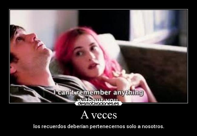 A veces - los recuerdos deberían pertenecernos solo a nosotros.