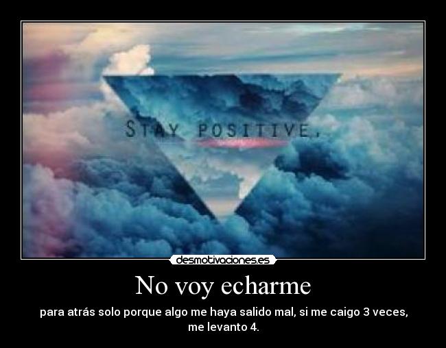 No voy echarme - para atrás solo porque algo me haya salido mal, si me caigo 3 veces, me levanto 4.