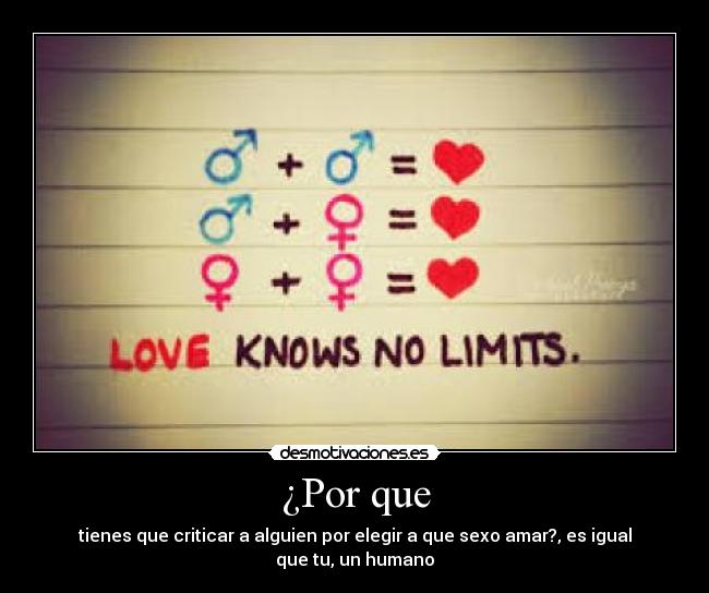 ¿Por que - tienes que criticar a alguien por elegir a que sexo amar?, es igual que tu, un humano
