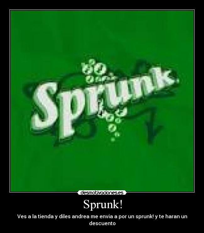 Sprunk! - Ves a la tienda y diles andrea me envia a por un sprunk! y te haran un descuento