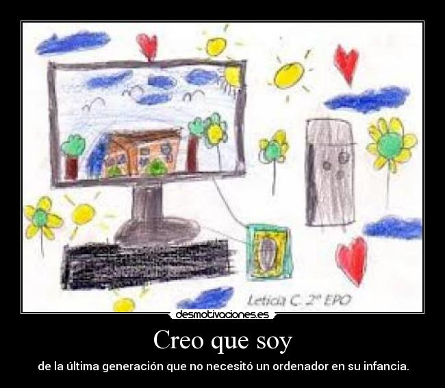 Creo que soy - de la última generación que no necesitó un ordenador en su infancia.