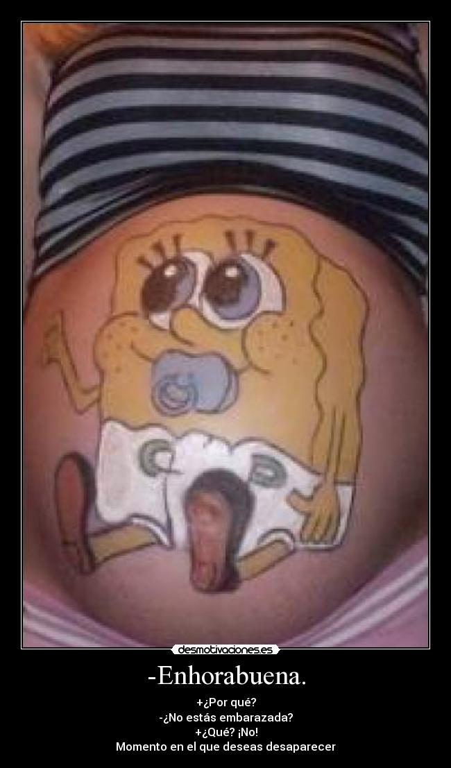 -Enhorabuena. - +¿Por qué?
-¿No estás embarazada?
+¿Qué? ¡No!
Momento en el que deseas desaparecer