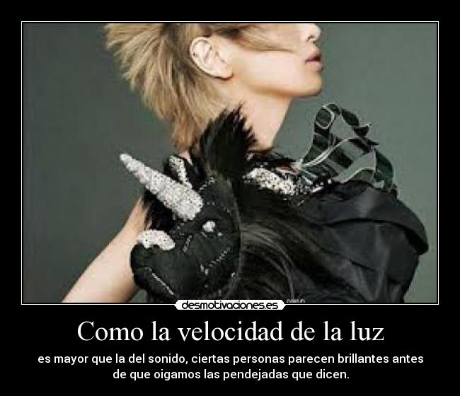 Como la velocidad de la luz - es mayor que la del sonido, ciertas personas parecen brillantes antes
de que oigamos las pendejadas que dicen.