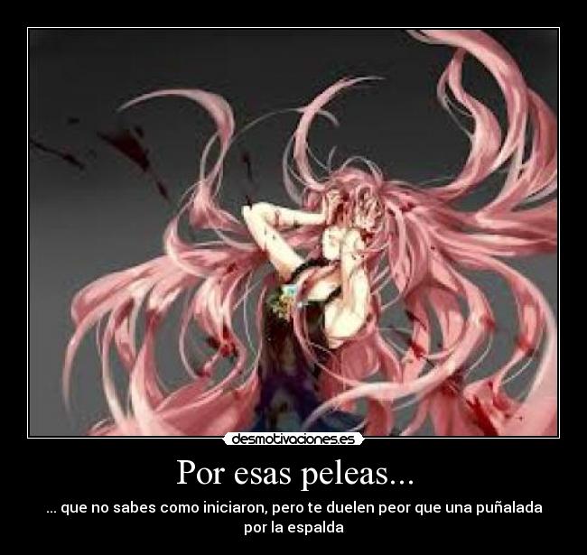 Por esas peleas... - ... que no sabes como iniciaron, pero te duelen peor que una puñalada por la espalda